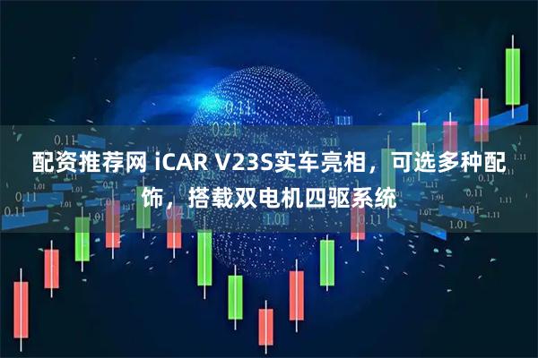 配资推荐网 iCAR V23S实车亮相，可选多种配饰，搭载双电机四驱系统
