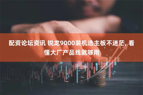 配资论坛资讯 锐龙9000装机选主板不迷茫, 看懂大厂产品线就够用