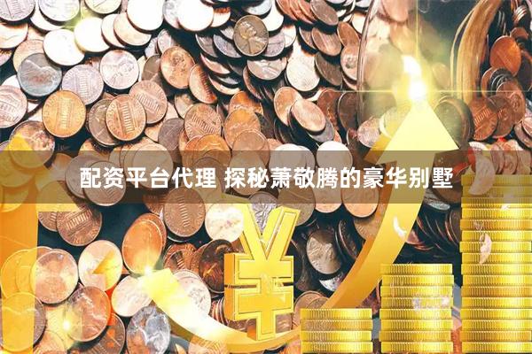 配资平台代理 探秘萧敬腾的豪华别墅