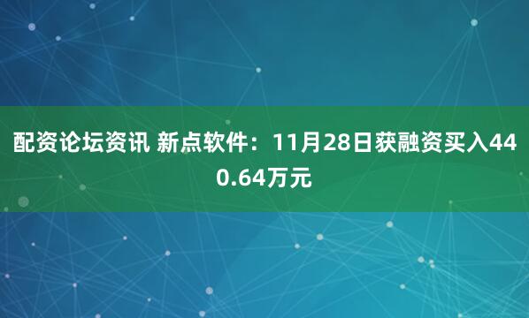 配资论坛资讯 新点软件：11月28日获融资买入440.64万元