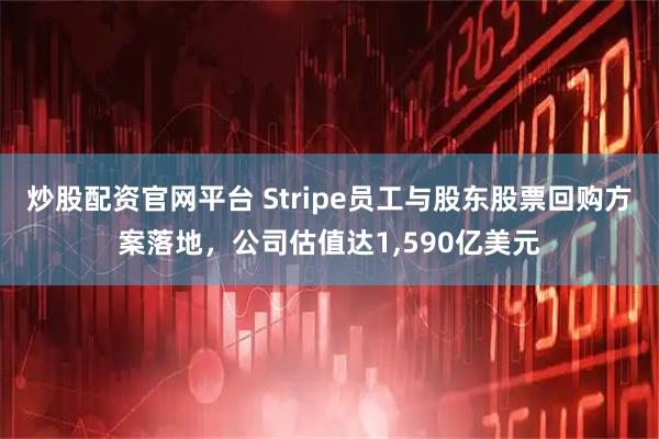 炒股配资官网平台 Stripe员工与股东股票回购方案落地，公司估值达1,590亿美元