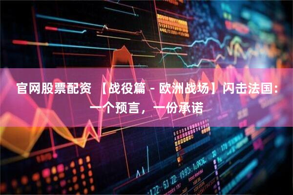 官网股票配资 【战役篇－欧洲战场】闪击法国：一个预言，一份承诺