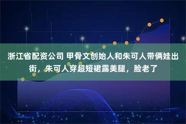 浙江省配资公司 甲骨文创始人和朱可人带俩娃出街,朱可人穿超短裙露美腿,脸老了